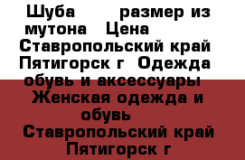 Шуба 54-56 размер из мутона › Цена ­ 6 500 - Ставропольский край, Пятигорск г. Одежда, обувь и аксессуары » Женская одежда и обувь   . Ставропольский край,Пятигорск г.